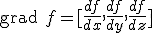 \mbox{grad } f = [\frac{df}{dx}, \frac{df}{dy}, \frac{df}{dz}]