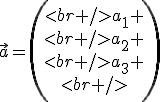 \vec{a}=\begin{pmatrix}<br />a_1 \\<br />a_2 \\<br />a_3 \\<br />\end{pmatrix}