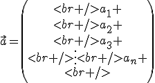 \vec{a}=\begin{pmatrix}<br />a_1 \\<br />a_2 \\<br />a_3 \\<br />\vdots<br />a_n \\<br />\end{pmatrix}