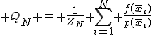 Q_N \equiv \frac{1}{Z_N} \sum_{i=1}^N \frac{f(\bar{\mathbf{x}}_i)}{p(\bar{\mathbf{x}}_i)}