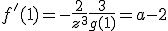f'(1) = -\frac{2}{z^3} + \frac{3}{g(1)} = a - 2