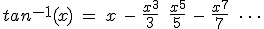 tan^{-1}(x) \: = \: x \: - \: \frac{x^3}{3} \: + \: \frac{x^5}{5} \: - \: \frac{x^7}{7} \: + \: \cdots